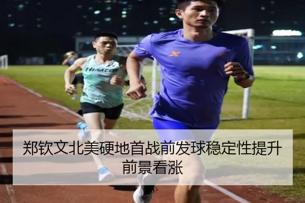 郑钦文北美硬地首战前发球稳定性提升前景看涨