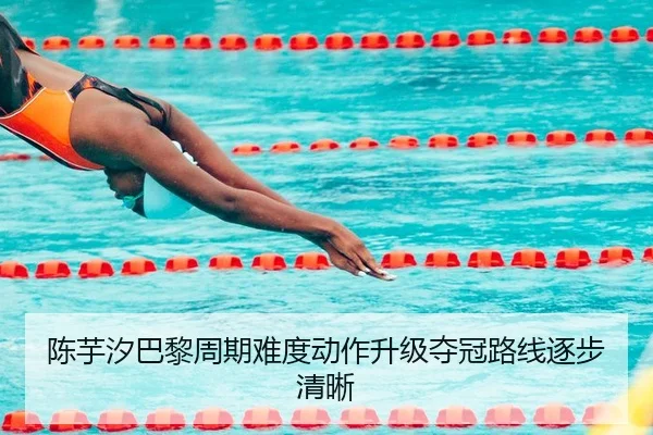陈芋汐巴黎周期难度动作升级夺冠路线逐步清晰
