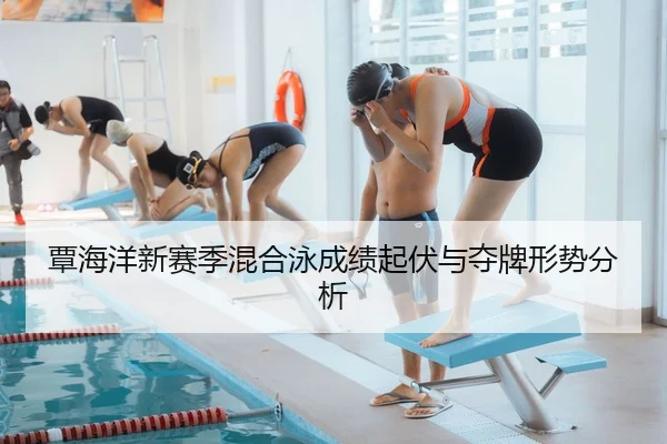 覃海洋新赛季混合泳成绩起伏与夺牌形势分析